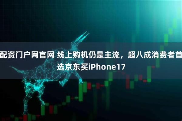 配资门户网官网 线上购机仍是主流，超八成消费者首选京东买iPhone17