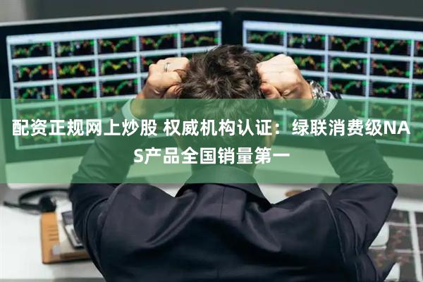 配资正规网上炒股 权威机构认证：绿联消费级NAS产品全国销量第一