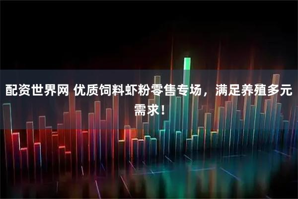 配资世界网 优质饲料虾粉零售专场，满足养殖多元需求！