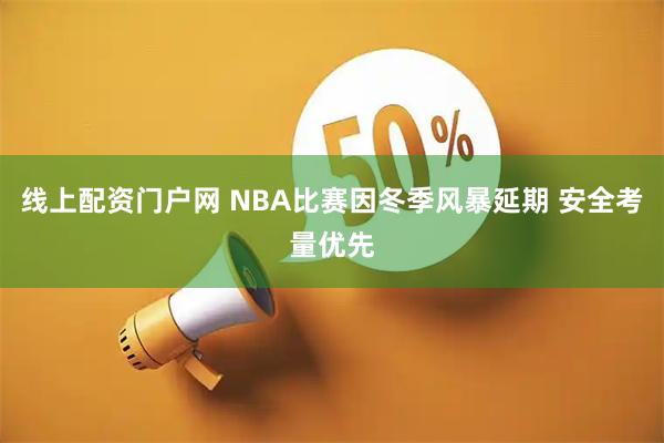 线上配资门户网 NBA比赛因冬季风暴延期 安全考量优先