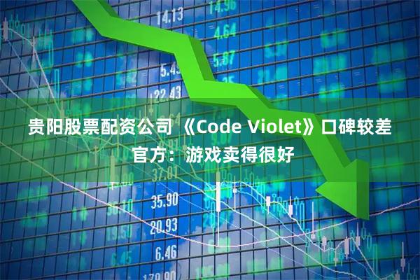 贵阳股票配资公司 《Code Violet》口碑较差 官方：游戏卖得很好